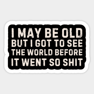 I May be Old but I Got to See the World before it Went so Shit Sticker